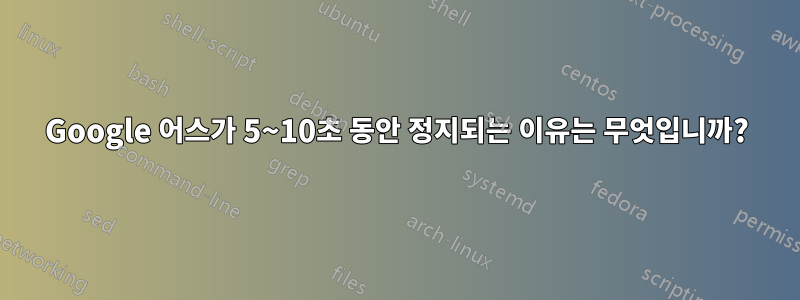 Google 어스가 5~10초 동안 정지되는 이유는 무엇입니까?