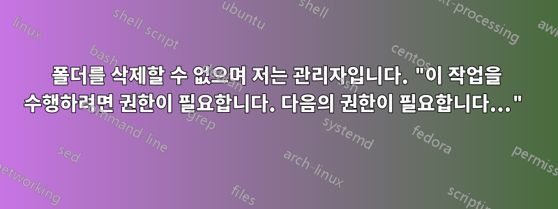 폴더를 삭제할 수 없으며 저는 관리자입니다. "이 작업을 수행하려면 권한이 필요합니다. 다음의 권한이 필요합니다..."