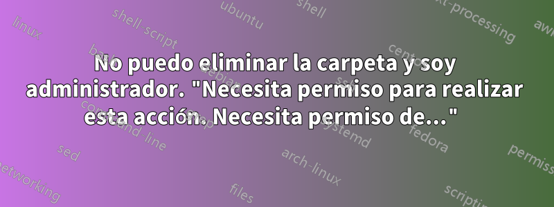 No puedo eliminar la carpeta y soy administrador. "Necesita permiso para realizar esta acción. Necesita permiso de..."