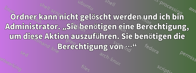 Ordner kann nicht gelöscht werden und ich bin Administrator. „Sie benötigen eine Berechtigung, um diese Aktion auszuführen. Sie benötigen die Berechtigung von …“