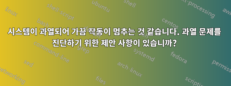 시스템이 과열되어 가끔 작동이 멈추는 것 같습니다. 과열 문제를 진단하기 위한 제안 사항이 있습니까?