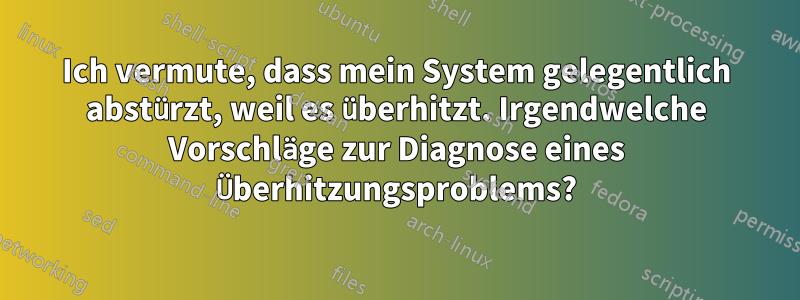 Ich vermute, dass mein System gelegentlich abstürzt, weil es überhitzt. Irgendwelche Vorschläge zur Diagnose eines Überhitzungsproblems?