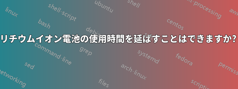 リチウムイオン電池の使用時間を延ばすことはできますか?