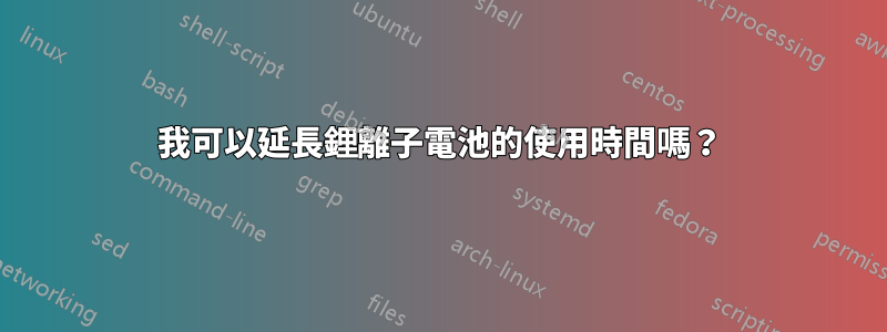 我可以延長鋰離子電池的使用時間嗎？