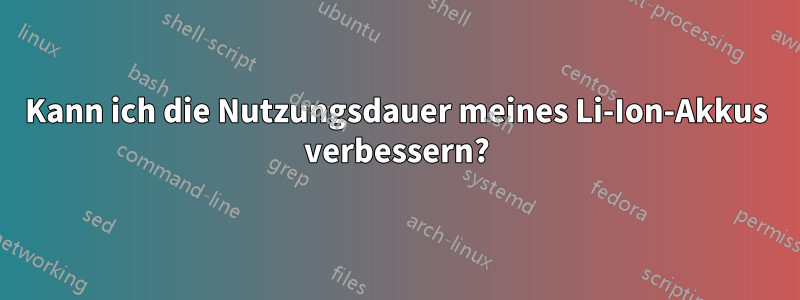 Kann ich die Nutzungsdauer meines Li-Ion-Akkus verbessern?