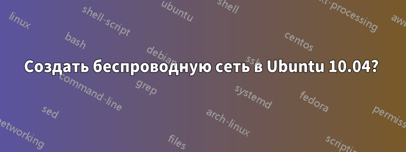 Создать беспроводную сеть в Ubuntu 10.04?