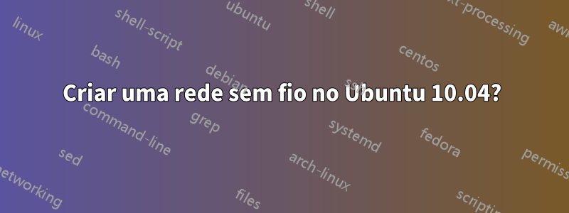 Criar uma rede sem fio no Ubuntu 10.04?