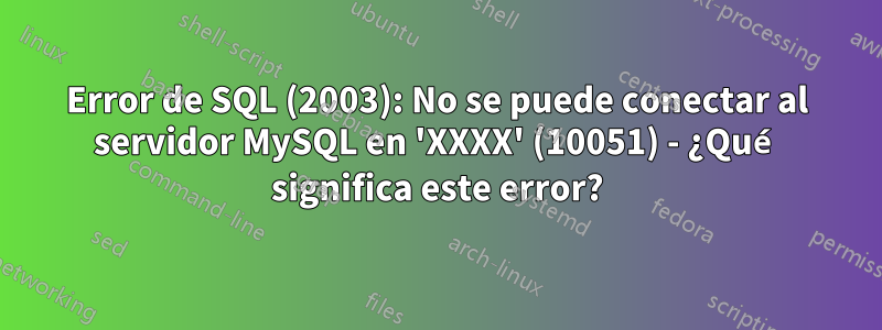 Error de SQL (2003): No se puede conectar al servidor MySQL en 'XXXX' (10051) - ¿Qué significa este error?