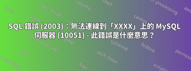 SQL 錯誤 (2003)：無法連線到「XXXX」上的 MySQL 伺服器 (10051) - 此錯誤是什麼意思？