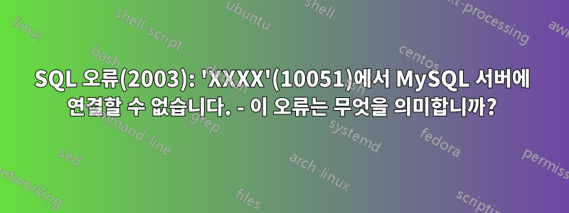 SQL 오류(2003): 'XXXX'(10051)에서 MySQL 서버에 연결할 수 없습니다. - 이 오류는 무엇을 의미합니까?