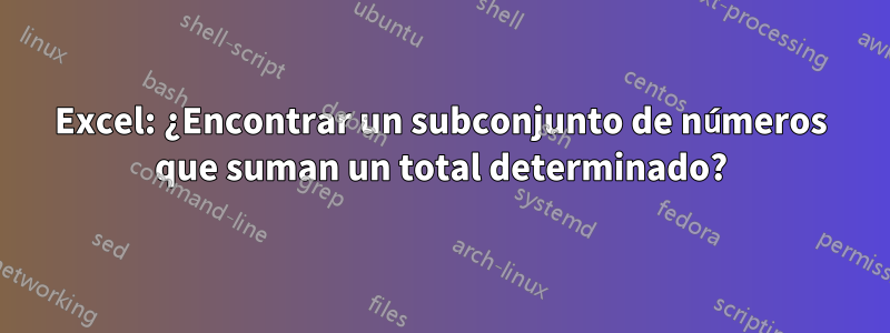 Excel: ¿Encontrar un subconjunto de números que suman un total determinado?