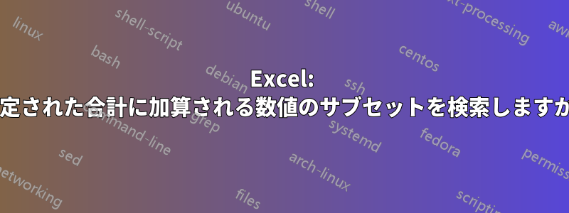 Excel: 指定された合計に加算される数値のサブセットを検索しますか?