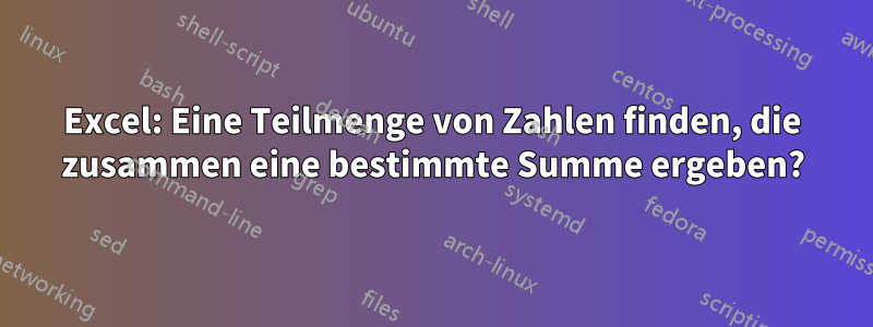 Excel: Eine Teilmenge von Zahlen finden, die zusammen eine bestimmte Summe ergeben?