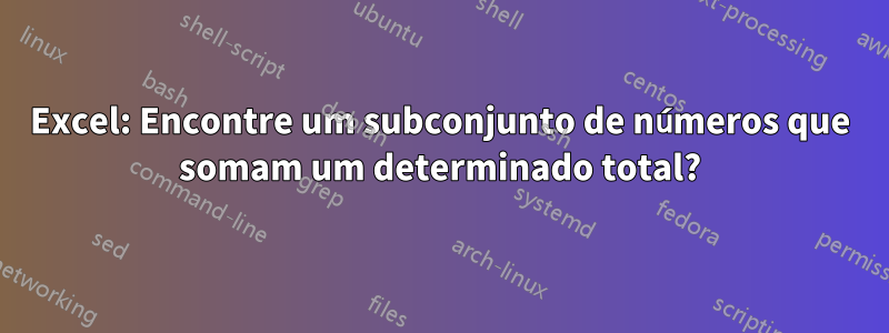 Excel: Encontre um subconjunto de números que somam um determinado total?