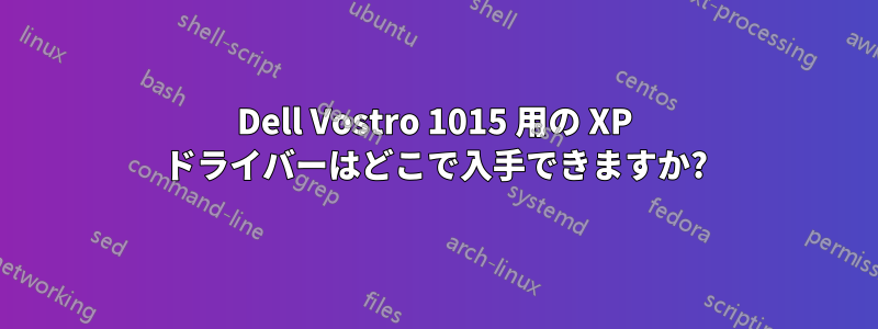 Dell Vostro 1015 用の XP ドライバーはどこで入手できますか?