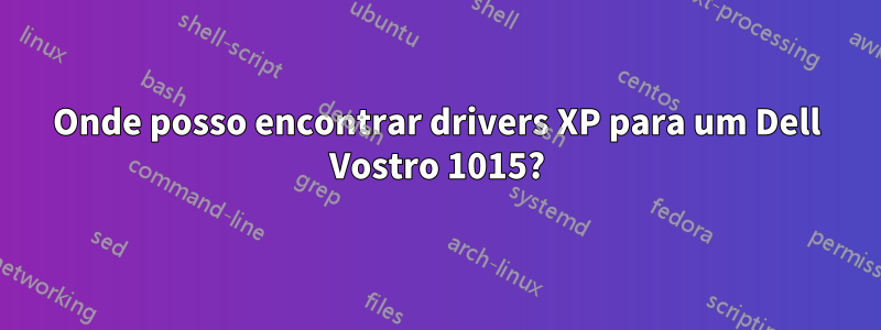 Onde posso encontrar drivers XP para um Dell Vostro 1015?