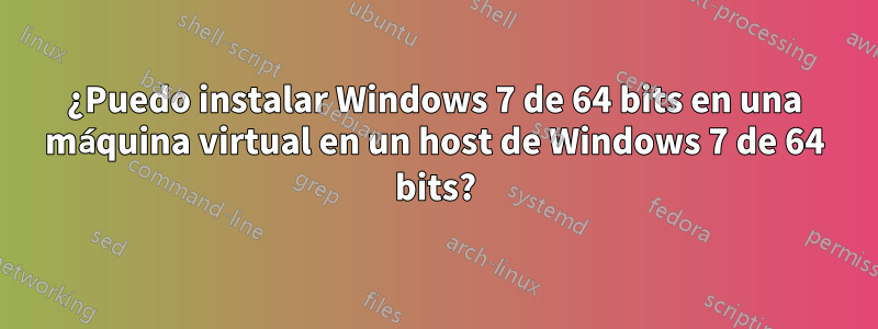 ¿Puedo instalar Windows 7 de 64 bits en una máquina virtual en un host de Windows 7 de 64 bits?