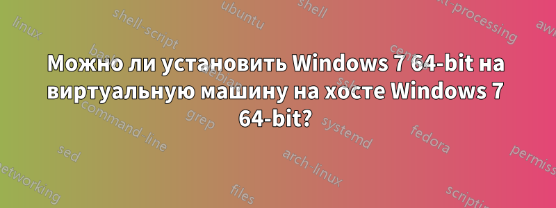 Можно ли установить Windows 7 64-bit на виртуальную машину на хосте Windows 7 64-bit?