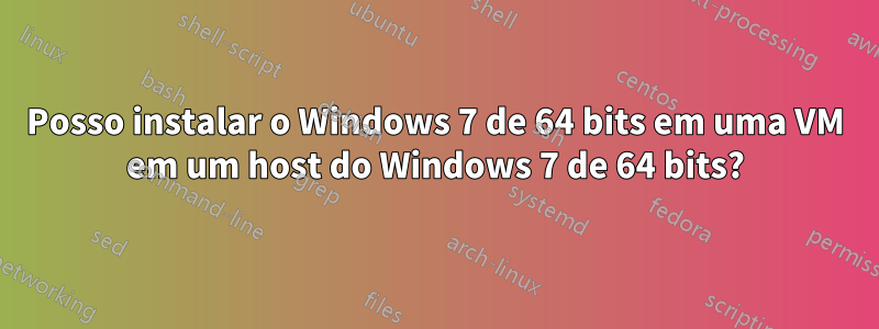 Posso instalar o Windows 7 de 64 bits em uma VM em um host do Windows 7 de 64 bits?