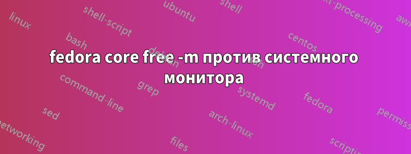 fedora core free -m против системного монитора