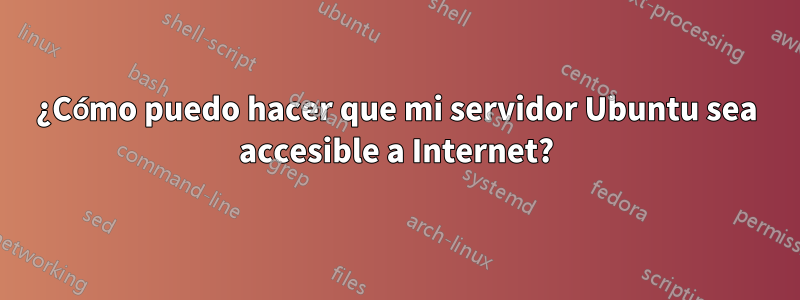 ¿Cómo puedo hacer que mi servidor Ubuntu sea accesible a Internet?