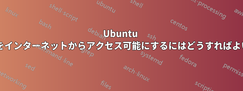 Ubuntu サーバーをインターネットからアクセス可能にするにはどうすればよいですか?