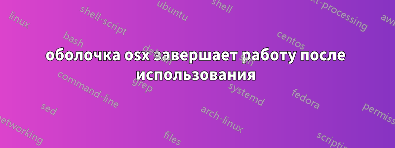 оболочка osx завершает работу после использования