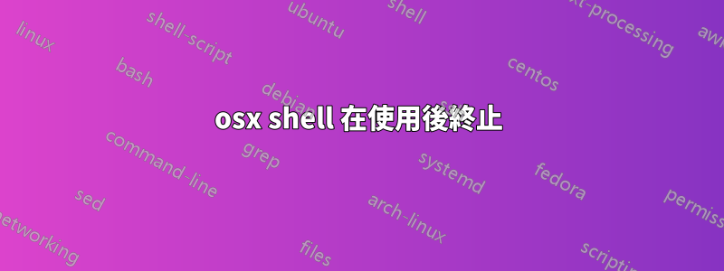 osx shell 在使用後終止