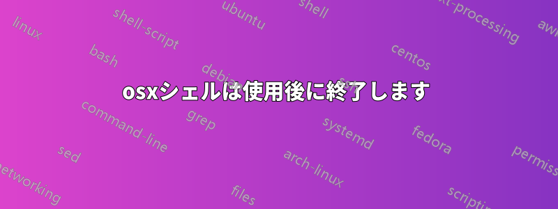 osxシェルは使用後に終了します