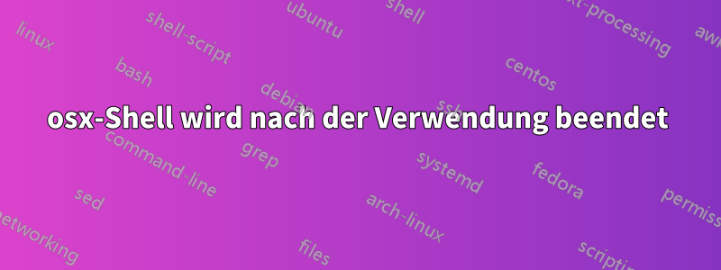 osx-Shell wird nach der Verwendung beendet