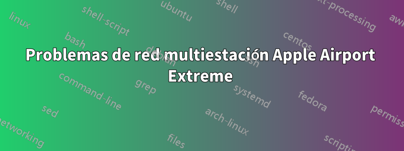 Problemas de red multiestación Apple Airport Extreme