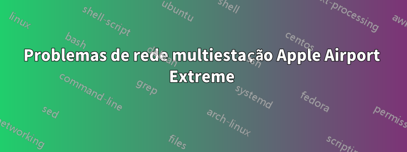 Problemas de rede multiestação Apple Airport Extreme