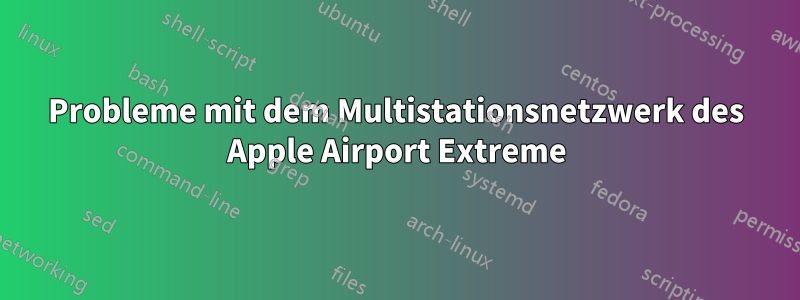 Probleme mit dem Multistationsnetzwerk des Apple Airport Extreme