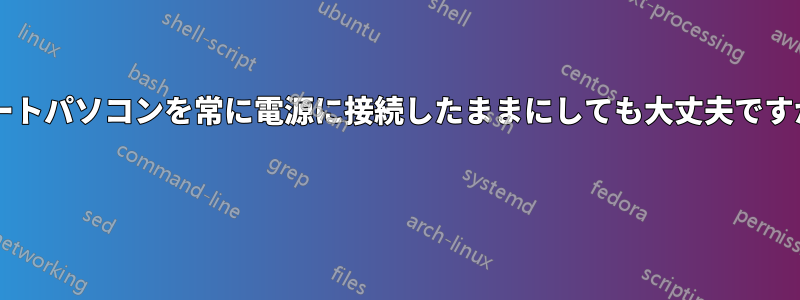 ノートパソコンを常に電源に接続したままにしても大丈夫ですか? 