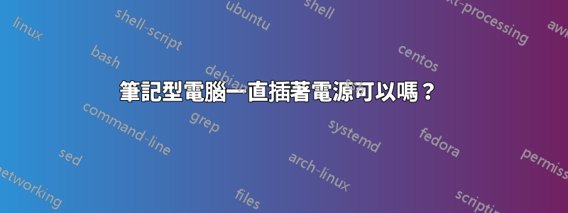 筆記型電腦一直插著電源可以嗎？ 