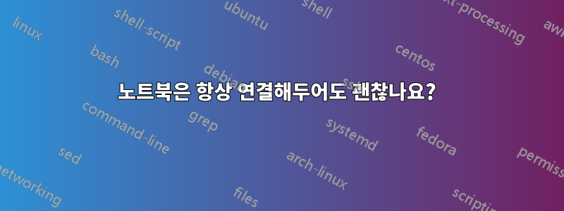 노트북은 항상 연결해두어도 괜찮나요? 