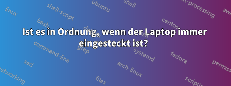 Ist es in Ordnung, wenn der Laptop immer eingesteckt ist? 