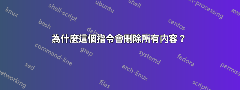 為什麼這個指令會刪除所有內容？