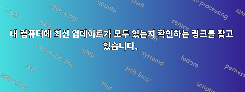 내 컴퓨터에 최신 업데이트가 모두 있는지 확인하는 링크를 찾고 있습니다. 