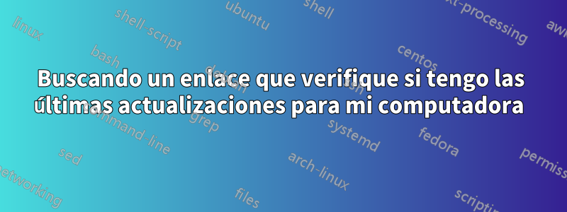 Buscando un enlace que verifique si tengo las últimas actualizaciones para mi computadora 