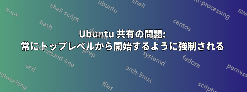 Ubuntu 共有の問題: 常にトップレベルから開始するように強制される