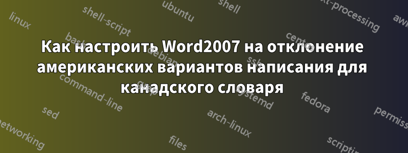 Как настроить Word2007 на отклонение американских вариантов написания для канадского словаря