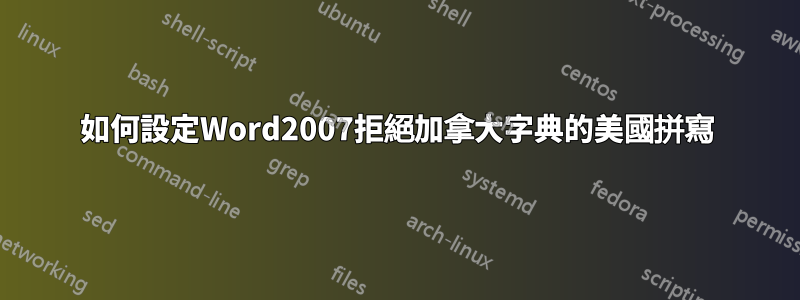 如何設定Word2007拒絕加拿大字典的美國拼寫