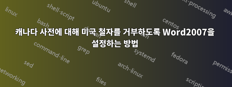 캐나다 사전에 대해 미국 철자를 거부하도록 Word2007을 설정하는 방법