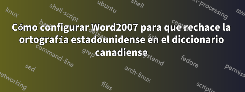 Cómo configurar Word2007 para que rechace la ortografía estadounidense en el diccionario canadiense