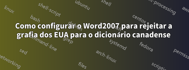 Como configurar o Word2007 para rejeitar a grafia dos EUA para o dicionário canadense