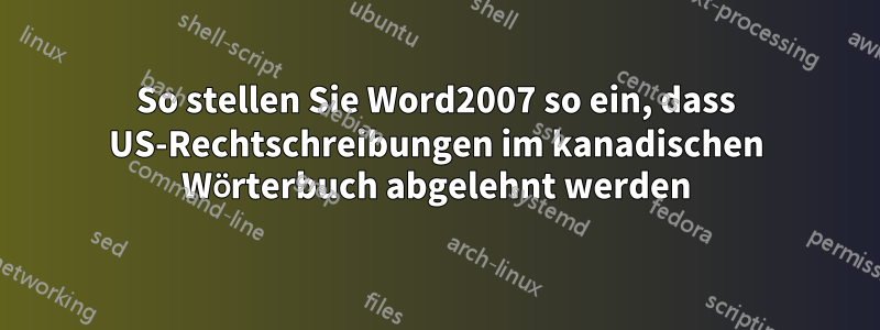 So stellen Sie Word2007 so ein, dass US-Rechtschreibungen im kanadischen Wörterbuch abgelehnt werden