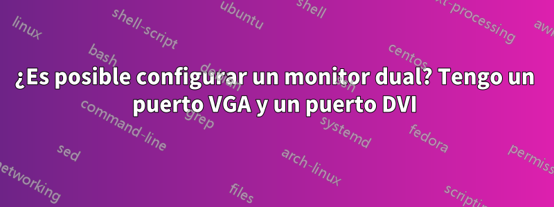 ¿Es posible configurar un monitor dual? Tengo un puerto VGA y un puerto DVI