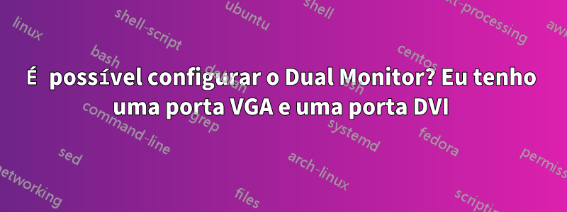 É possível configurar o Dual Monitor? Eu tenho uma porta VGA e uma porta DVI