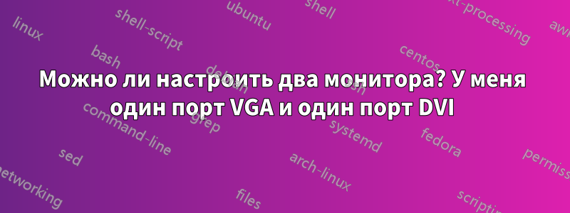 Можно ли настроить два монитора? У меня один порт VGA и один порт DVI